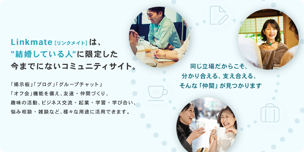 Linkmate[リンクメイト]は、“結婚している人”に限定した今までにないコミュニティーサイト。